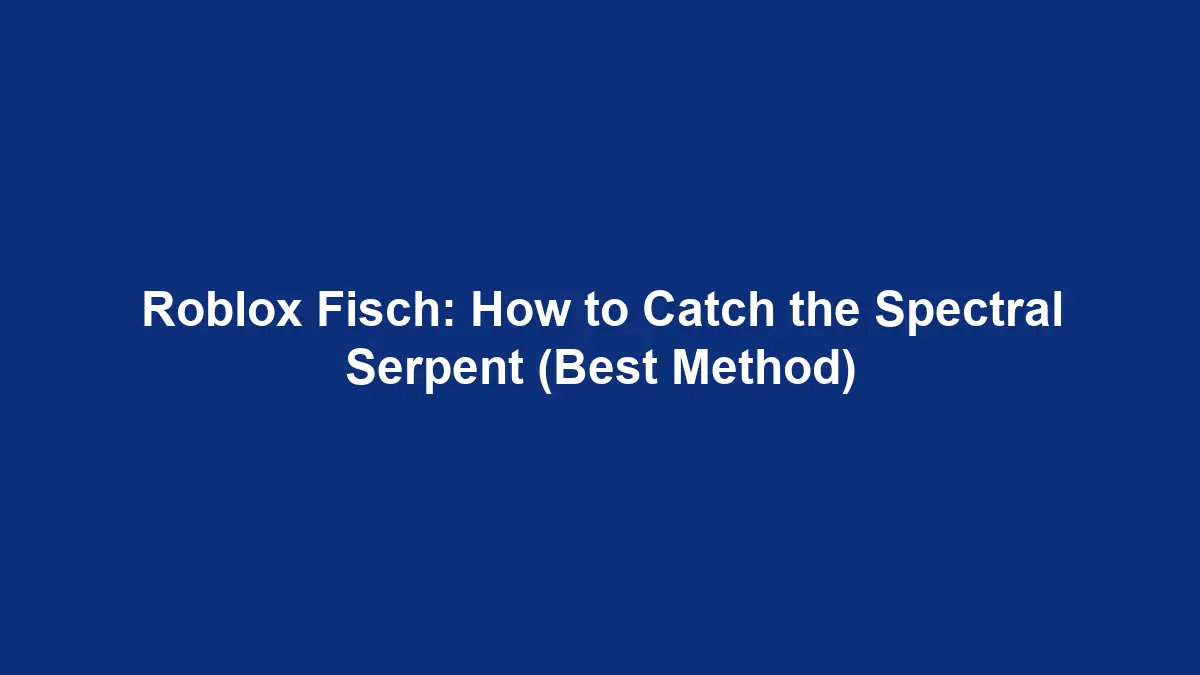 Roblox Fisch: How to Catch the Spectral Serpent (Best Method)