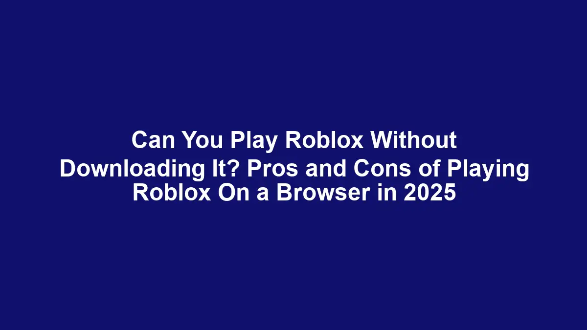 Can You Play Roblox Without Downloading It? Pros and Cons of Playing Roblox On a Browser in 2025